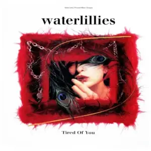 Waterlillies – Tired Of You