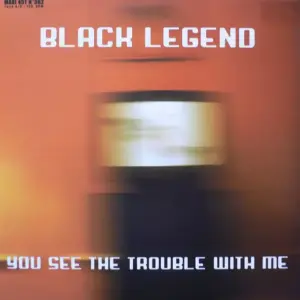 Black Legend – You See The Trouble With Me
