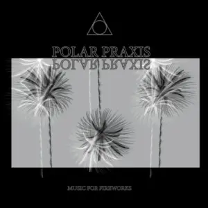 Polar Praxis – Music For Fireworks