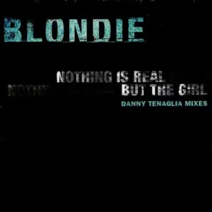 Blondie – Nothing Is Real But The Girl (Danny Tenaglia Mixes)