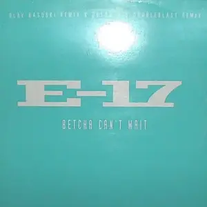 E-17 – Betcha Can't Wait